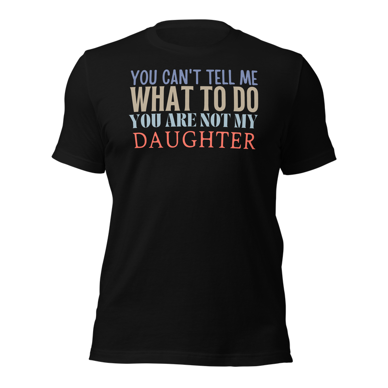 Dad Shirt, Fathers Day Shirt, Funny Mens Shirt, Funny Dad Shirt, Tell me what to do, Gift for him, Gift for her, New Papa Gift, Funny Mom Shirt, Mom Shirt, New Dad Shirt, Father Shirt, Dad tee, You Can't tell me What To Do You Are Not My Daughter Shirt